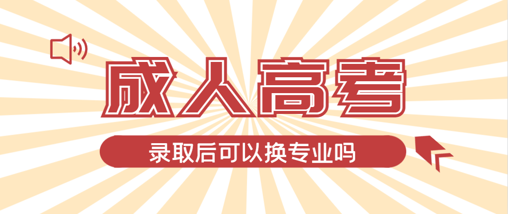 2024年章丘成人高考录取后还可以换专业吗？章丘成考网